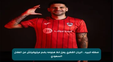 صفقة كبيرة.. الريان القطري يعزز خط هجومه بضم ميتروفيتش من الهلال السعودي